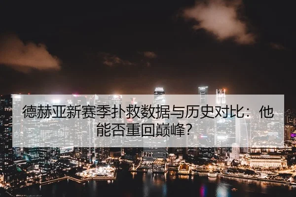 德赫亚新赛季扑救数据与历史对比：他能否重回巅峰？